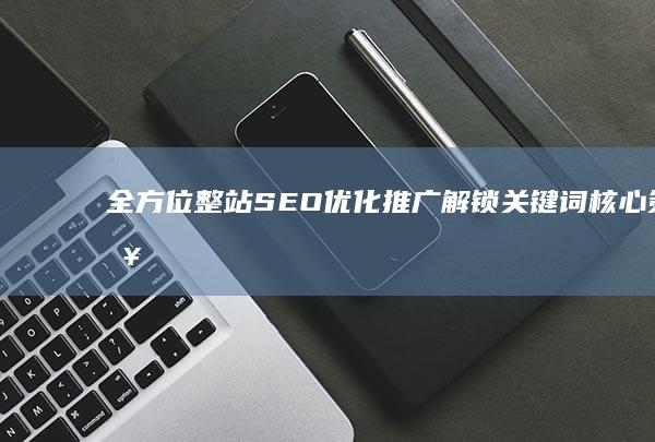 全方位整站SEO优化推广：解锁关键词核心策略