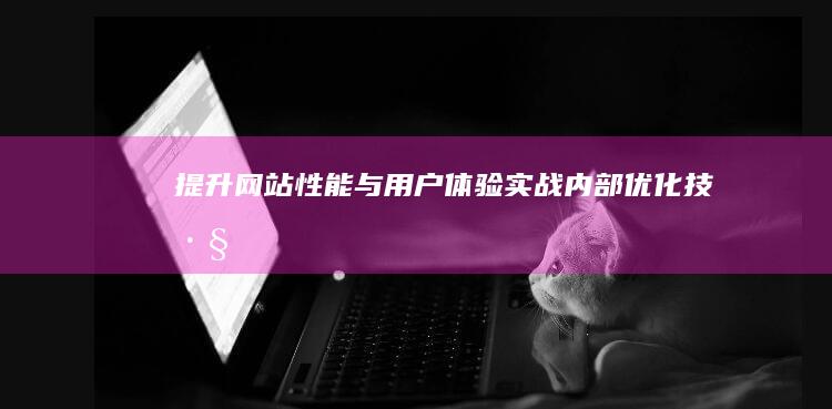 提升网站性能与用户体验：实战内部优化技巧