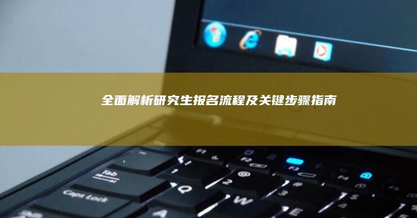 全面解析：研究生报名流程及关键步骤指南